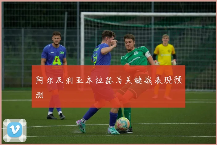 阿尔及利亚本拉赫马关键战表现预测