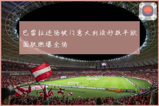巴雷拉连场破门意大利读秒扳平欧国联燃爆全场