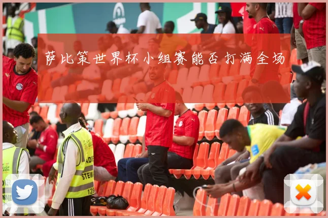 萨比策世界杯小组赛能否打满全场