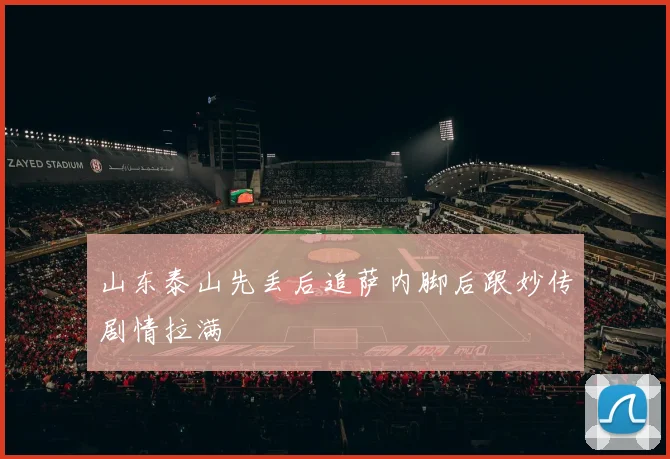 山东泰山先丢后追萨内脚后跟妙传剧情拉满