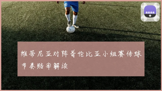 维蒂尼亚对阵哥伦比亚小组赛传球节奏赔率解读