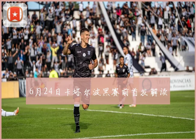 6月24日卡塔尔波黑赛前首发解读