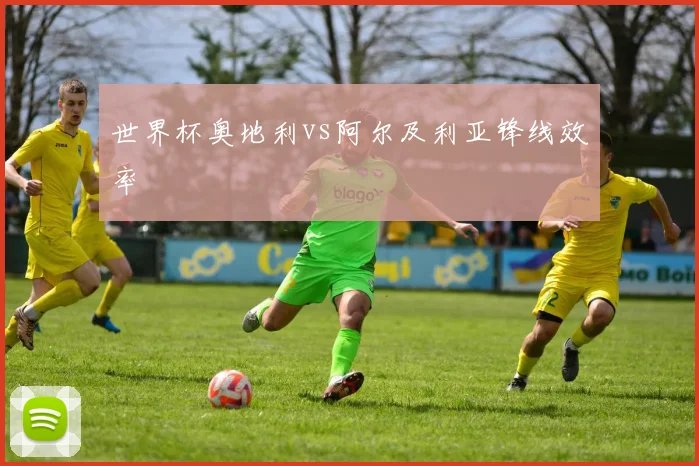 世界杯奥地利vs阿尔及利亚锋线效率