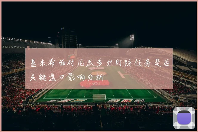 基米希面对厄瓜多尔盯防任务是否关键盘口影响分析