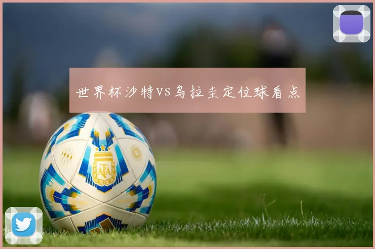 世界杯沙特vs乌拉圭定位球看点