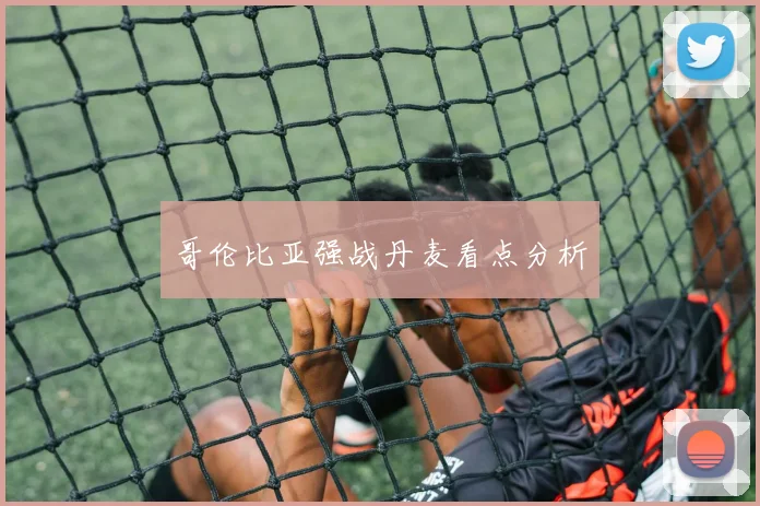 哥伦比亚强战丹麦看点分析