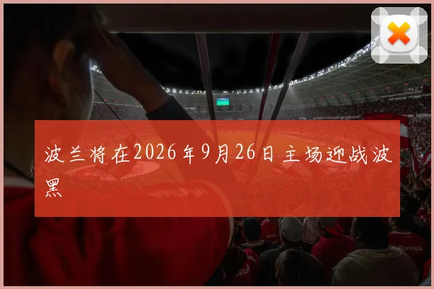 波兰将在2026年9月26日主场迎战波黑