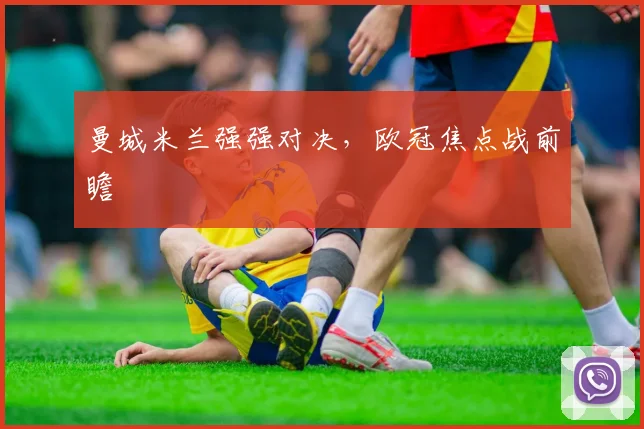 曼城米兰强强对决，欧冠焦点战前瞻