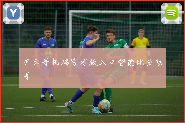 开云手机端官方版入口智能比分助手