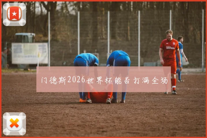 门德斯2026世界杯能否打满全场