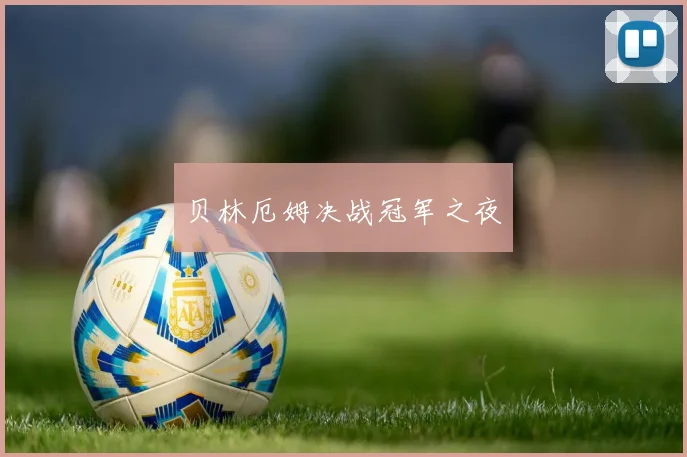 贝林厄姆决战冠军之夜