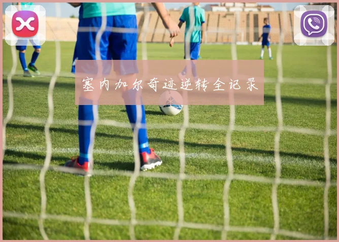 塞内加尔奇迹逆转全记录