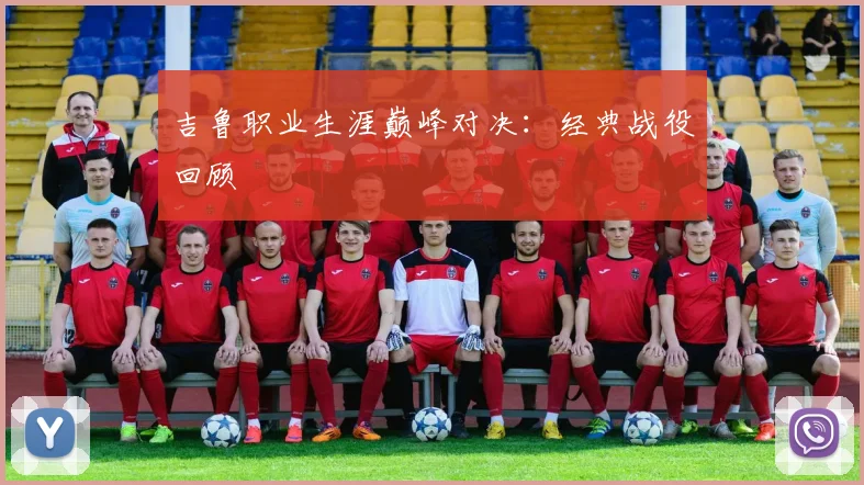 吉鲁职业生涯巅峰对决：经典战役回顾