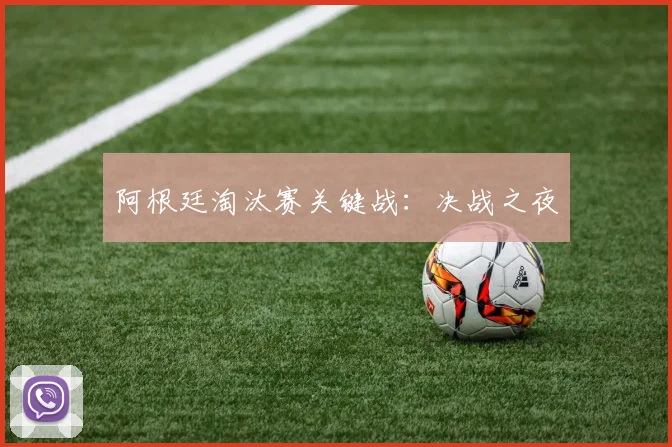 阿根廷淘汰赛关键战:决战之夜