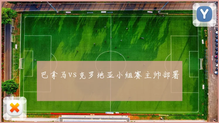 巴拿马vs克罗地亚小组赛主帅部署