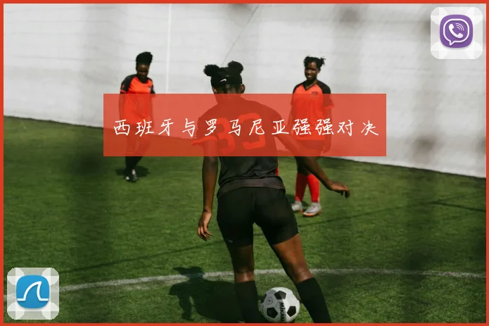 西班牙与罗马尼亚强强对决