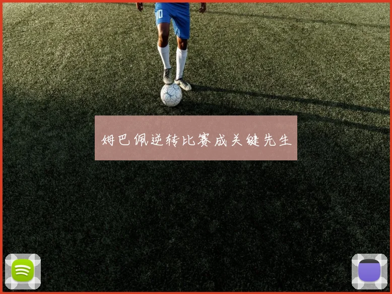 姆巴佩逆转比赛成关键先生