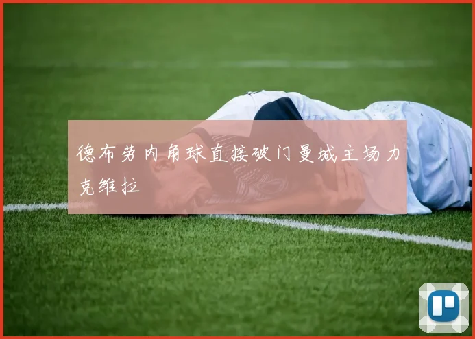 德布劳内角球直接破门曼城主场力克维拉