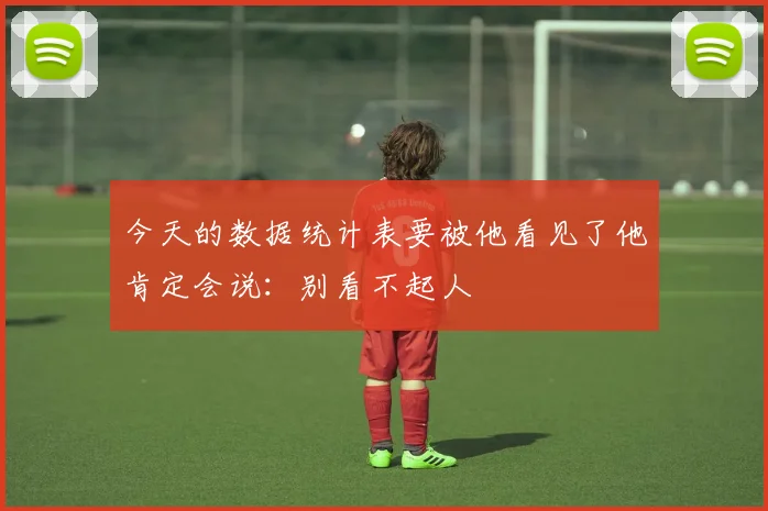 今天的数据统计表要被他看见了他肯定会说：别看不起人