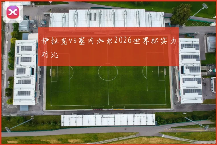 伊拉克vs塞内加尔2026世界杯实力对比