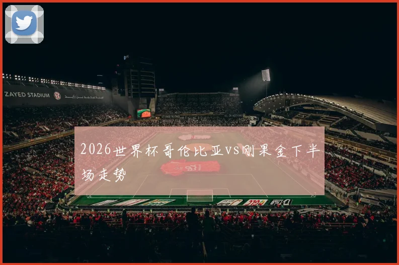 2026世界杯哥伦比亚vs刚果金下半场走势