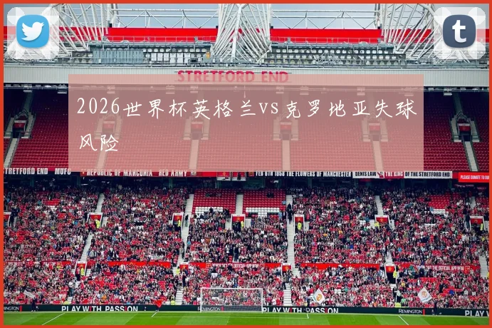 2026世界杯英格兰vs克罗地亚失球风险