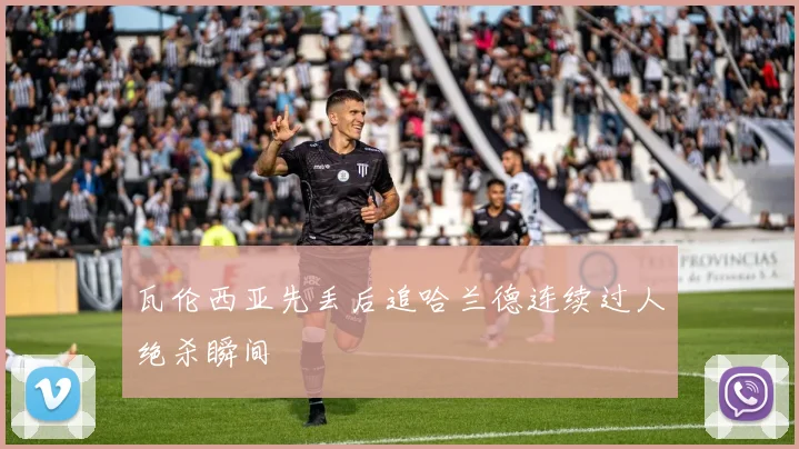 瓦伦西亚先丢后追哈兰德连续过人绝杀瞬间