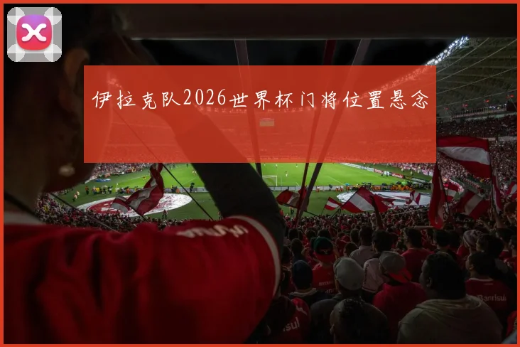 伊拉克队2026世界杯门将位置悬念