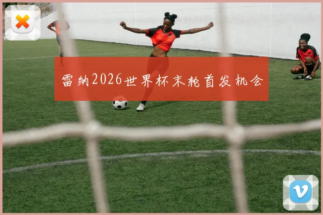 雷纳2026世界杯末轮首发机会