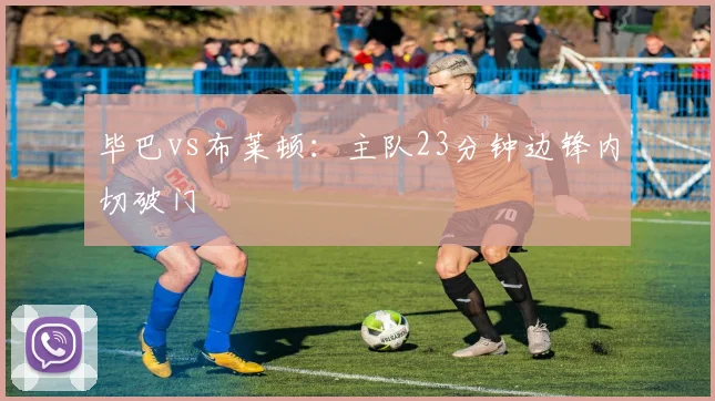 毕巴vs布莱顿:主队23分钟边锋内切破门