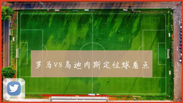 罗马vs乌迪内斯定位球看点