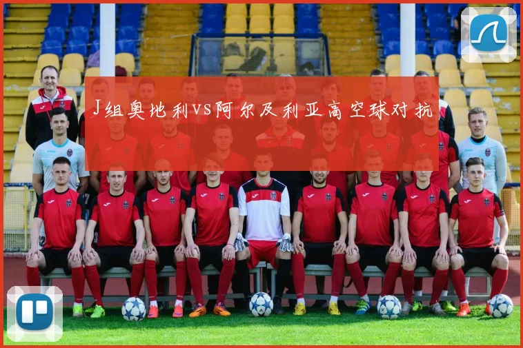 J组奥地利vs阿尔及利亚高空球对抗