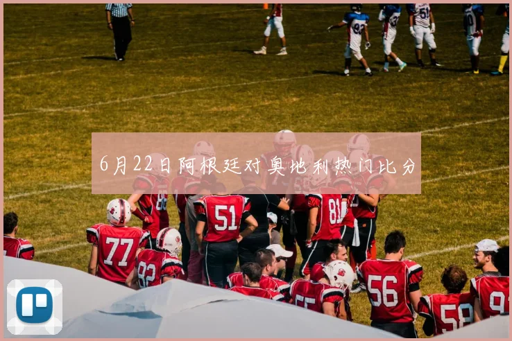 6月22日阿根廷对奥地利热门比分