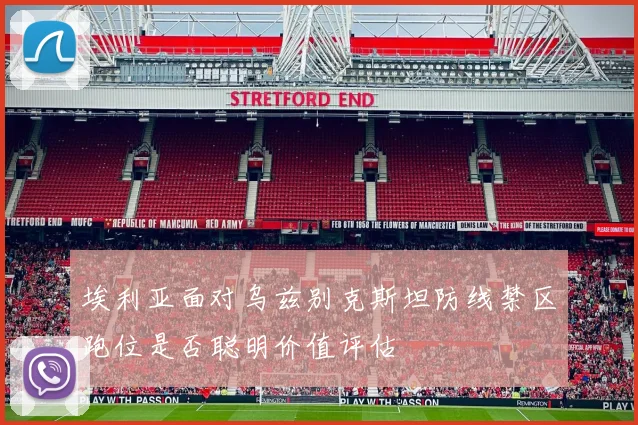 埃利亚面对乌兹别克斯坦防线禁区跑位是否聪明价值评估