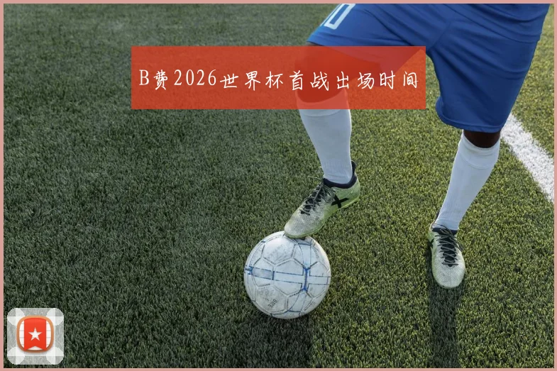 B费2026世界杯首战出场时间