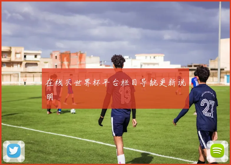 在线买世界杯平台栏目导航更新说明