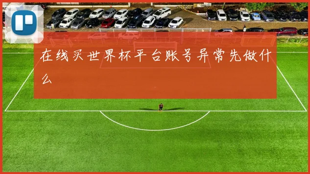 在线买世界杯平台账号异常先做什么