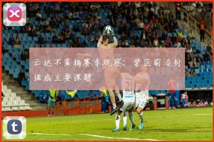 云达不莱梅赛季观察：禁区前沿封堵成主要课题