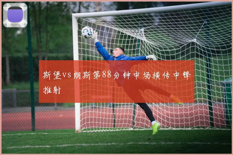 斯堡vs朗斯第88分钟中场横传中锋推射