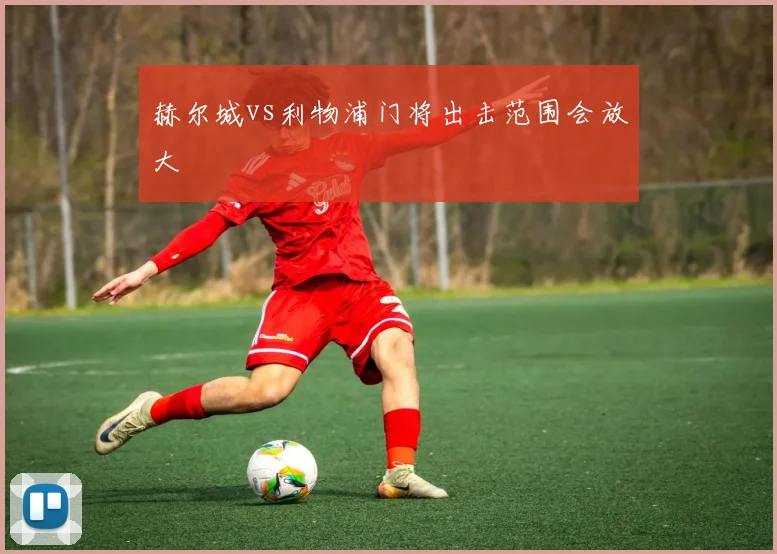赫尔城vs利物浦门将出击范围会放大
