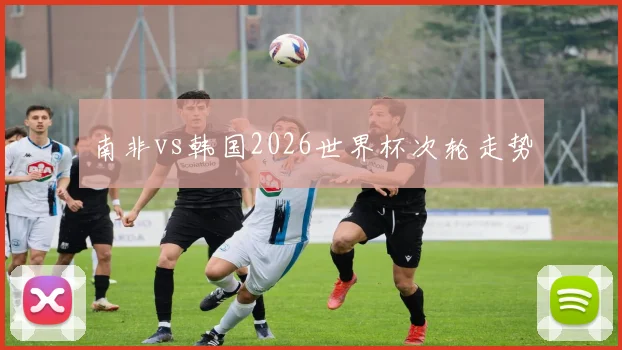 南非vs韩国2026世界杯次轮走势