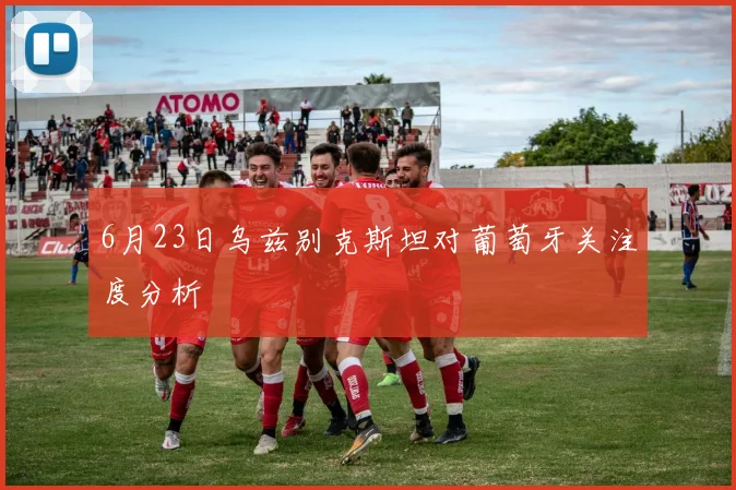 6月23日乌兹别克斯坦对葡萄牙关注度分析